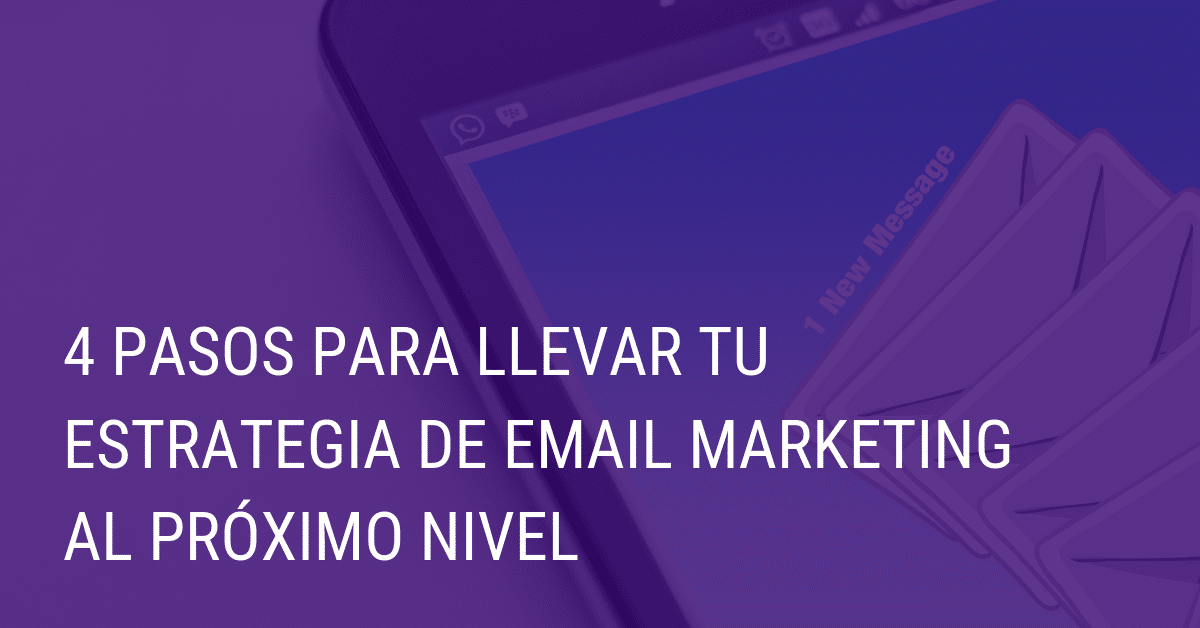 4 pasos para llevar tu estrategia de email marketing al próximo nivel