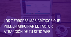 Los 7 errores más críticos que pueden arruinar el factor atracción de tu sitio web